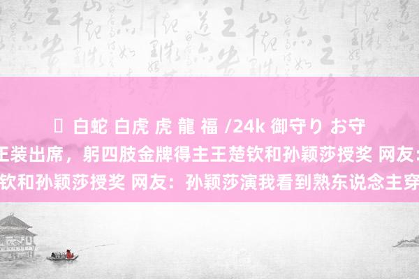 ✨白蛇 白虎 虎 龍 福 /24k 御守り お守り 海外乒联副主席刘国梁正装出席，躬四肢金牌得主王楚钦和孙颖莎授奖 网友：孙颖莎演我看到熟东说念主穿正装