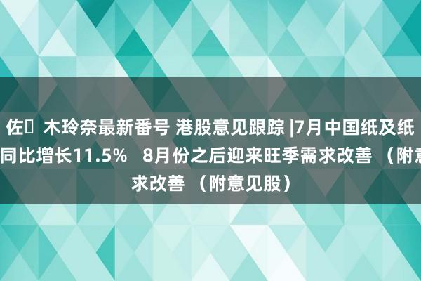 佐々木玲奈最新番号 港股意见跟踪 |7月中国纸及纸板产量同比增长11.5%   8月份之后迎来旺季需求改善 （附意见股）