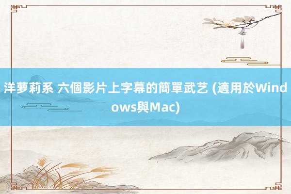 洋萝莉系 六個影片上字幕的簡單武艺 (適用於Windows與Mac)